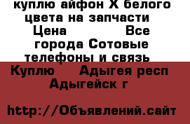 куплю айфон Х белого цвета на запчасти › Цена ­ 10 000 - Все города Сотовые телефоны и связь » Куплю   . Адыгея респ.,Адыгейск г.